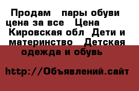 Продам 4 пары обуви, цена за все › Цена ­ 200 - Кировская обл. Дети и материнство » Детская одежда и обувь   